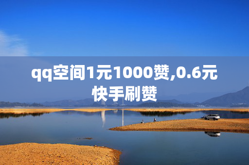 qq空间1元1000赞,0.6元快手刷赞