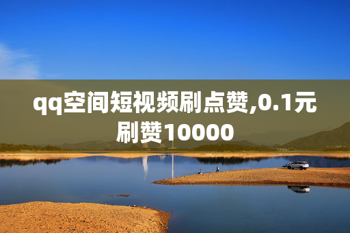 qq空间短视频刷点赞,0.1元刷赞10000