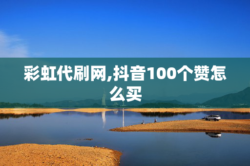 彩虹代刷网,抖音100个赞怎么买