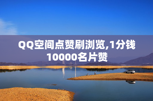 QQ空间点赞刷浏览,1分钱10000名片赞