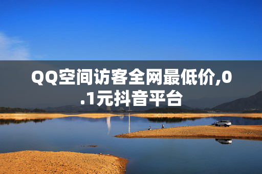 QQ空间访客全网最低价,0.1元抖音平台