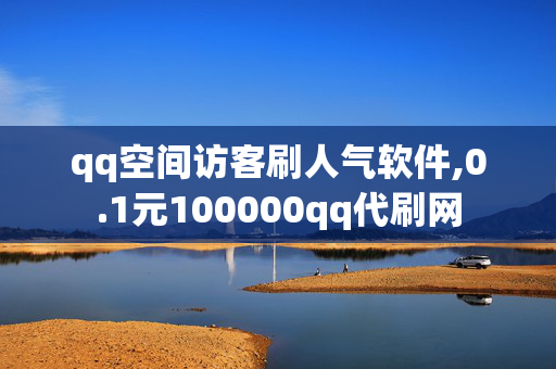 qq空间访客刷人气软件,0.1元100000qq代刷网